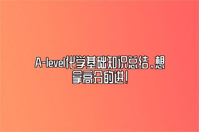 A-level化学基础知识总结，想拿高分的进！