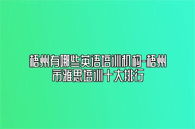 梧州有哪些英语培训机构-梧州市雅思培训十大排行