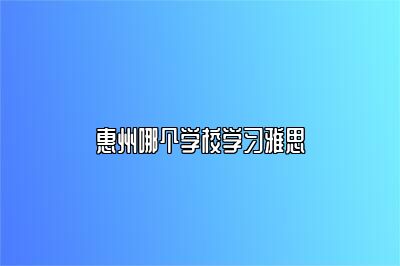 惠州哪个学校学习雅思
