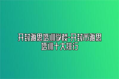 开封雅思培训学校-开封市雅思培训十大排行