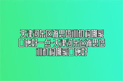 天津河东区雅思培训机构哪家口碑好一点-天津河东区雅思培训机构哪家口碑好