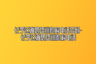 长宁区雅思培训机构电话号码-长宁区雅思培训机构电话