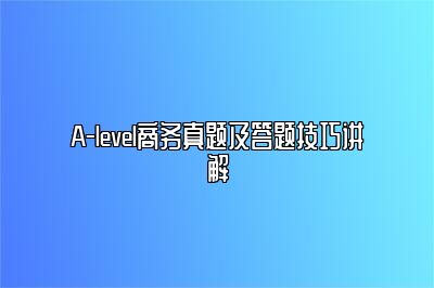 A-level商务真题及答题技巧讲解