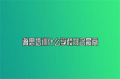 雅思培训什么学校排名最高