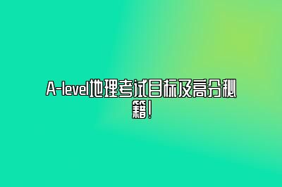 A-level地理考试目标及高分秘籍！