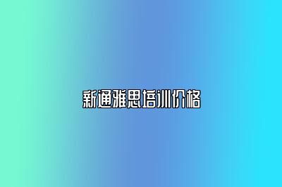 新通雅思培训价格