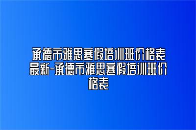 承德市雅思寒假培训班价格表最新-承德市雅思寒假培训班价格表