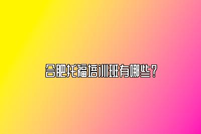合肥托福培训班有哪些？