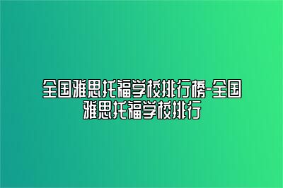 全国雅思托福学校排行榜-全国雅思托福学校排行