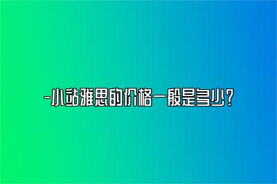 -小站雅思的价格一般是多少？