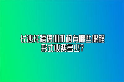 长沙托福培训机构有哪些课程形式收费多少?