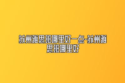 苏州雅思班哪里好一点-苏州雅思班哪里好