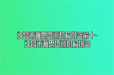 许昌市雅思培训机构排名前十-许昌市雅思培训机构排名