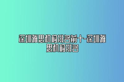 深圳雅思机构排名前十-深圳雅思机构排名