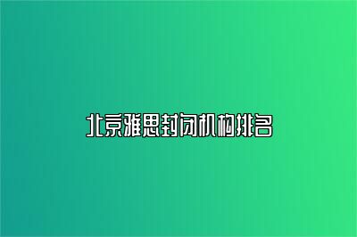北京雅思封闭机构排名