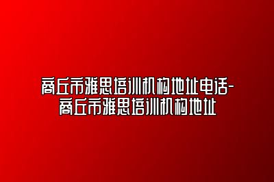商丘市雅思培训机构地址电话-商丘市雅思培训机构地址