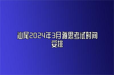 汕尾2024年3月雅思考试时间安排