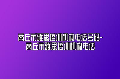 商丘市雅思培训机构电话号码-商丘市雅思培训机构电话