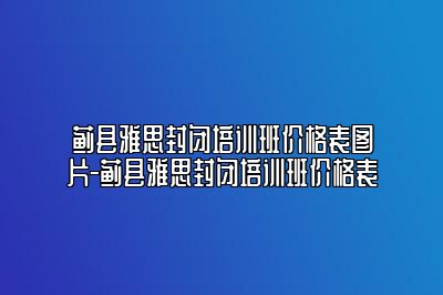 蓟县雅思封闭培训班价格表图片-蓟县雅思封闭培训班价格表