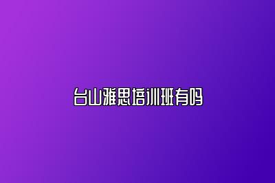 台山雅思培训班有吗