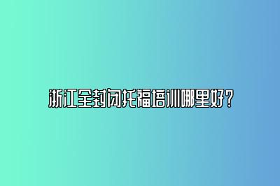 浙江全封闭托福培训哪里好？