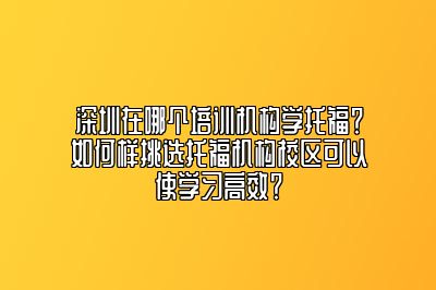 深圳在哪个培训机构学托福？如何样挑选托福机构校区可以使学习高效？