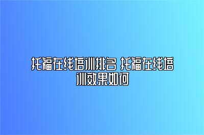 托福在线培训排名 托福在线培训效果如何