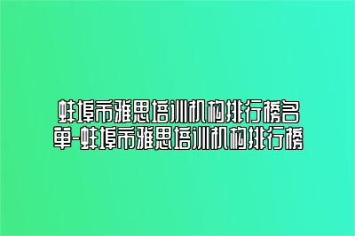 蚌埠市雅思培训机构排行榜名单-蚌埠市雅思培训机构排行榜