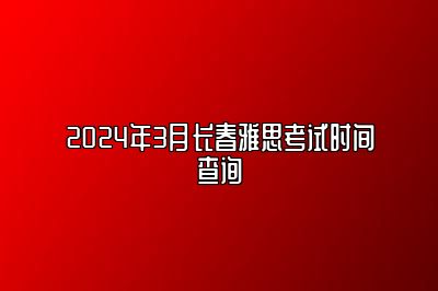 2024年3月长春雅思考试时间查询