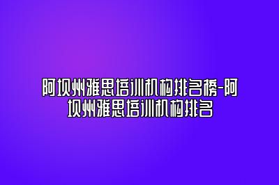 阿坝州雅思培训机构排名榜-阿坝州雅思培训机构排名