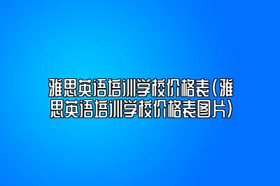 雅思英语培训学校价格表(雅思英语培训学校价格表图片)