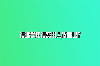 福建学托福费用大概多少？
