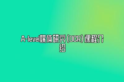 A-level媒体研究（OCR）课程介绍