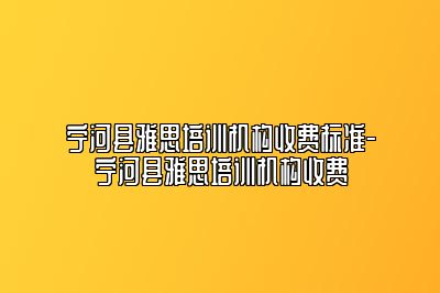 宁河县雅思培训机构收费标准-宁河县雅思培训机构收费