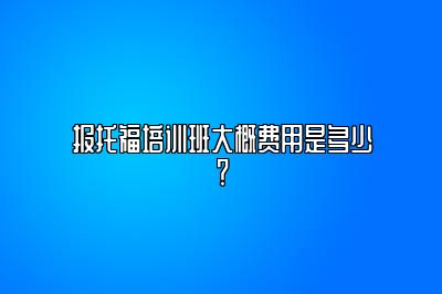 报托福培训班大概费用是多少？