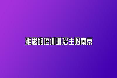 雅思的培训班招生吗南京