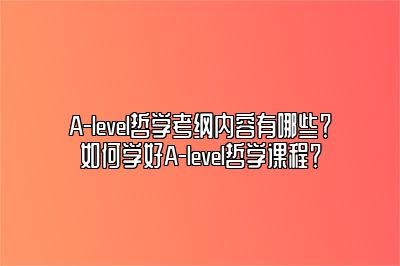 A-level哲学考纲内容有哪些？如何学好A-level哲学课程？