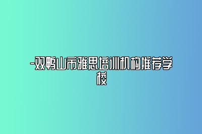 -双鸭山市雅思培训机构推荐学校