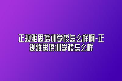 正规雅思培训学校怎么样啊-正规雅思培训学校怎么样
