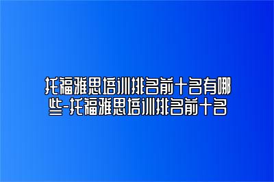 托福雅思培训排名前十名有哪些-托福雅思培训排名前十名