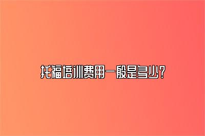托福培训费用一般是多少？