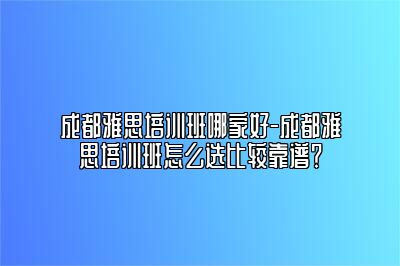 成都雅思培训班哪家好-成都雅思培训班怎么选比较靠谱？