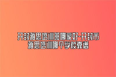 开封雅思培训班哪家好-开封市雅思培训哪个学校靠谱