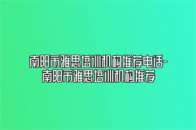 南阳市雅思培训机构推荐电话-南阳市雅思培训机构推荐