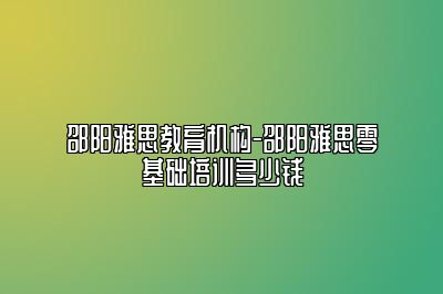 邵阳雅思教育机构-邵阳雅思零基础培训多少钱