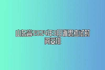 山东省2024年3月雅思考试时间安排