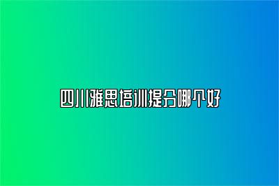 四川雅思培训提分哪个好