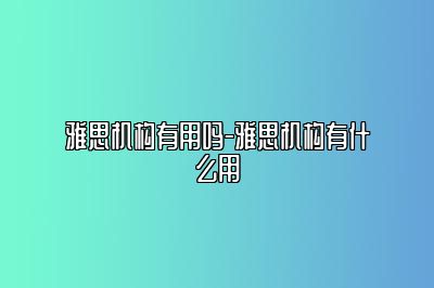 雅思机构有用吗-雅思机构有什么用