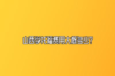 山西学托福费用大概多少？