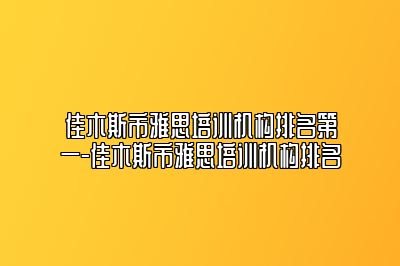 佳木斯市雅思培训机构排名第一-佳木斯市雅思培训机构排名